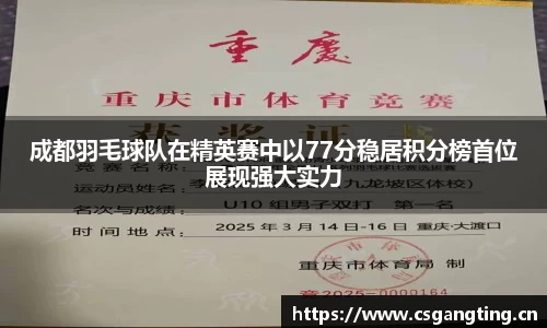 成都羽毛球队在精英赛中以77分稳居积分榜首位展现强大实力