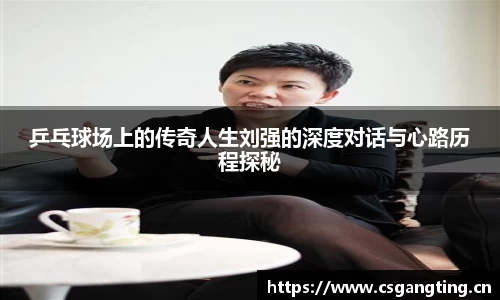 乒乓球场上的传奇人生刘强的深度对话与心路历程探秘